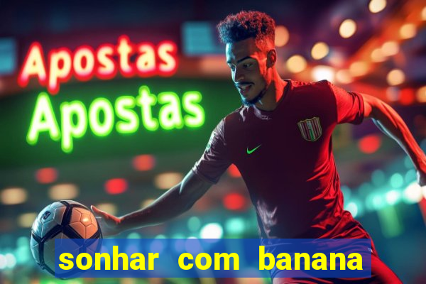 sonhar com banana no jogo do bicho